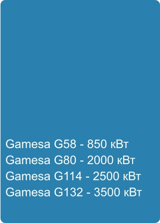Gamesa G58 - 850 кВт Gamesa G80 - 2000 кВт Gamesa G114 - 2500 кВт Gamesa G132 - 3500 кВт